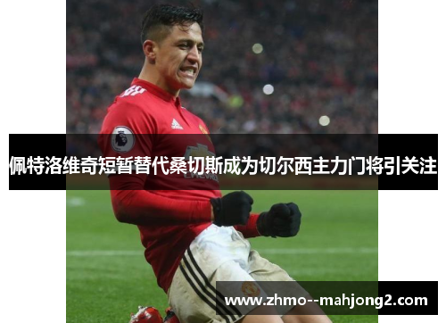 佩特洛维奇短暂替代桑切斯成为切尔西主力门将引关注