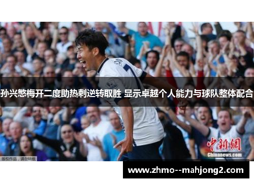 孙兴慜梅开二度助热刺逆转取胜 显示卓越个人能力与球队整体配合