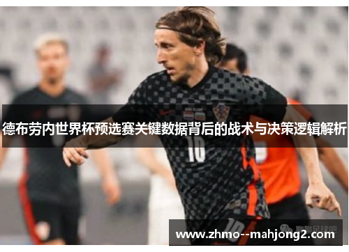 德布劳内世界杯预选赛关键数据背后的战术与决策逻辑解析