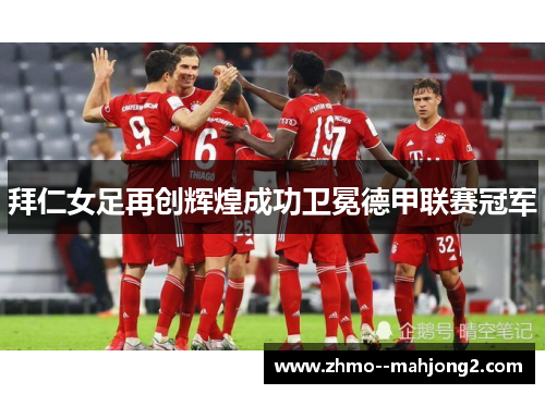 拜仁女足再创辉煌成功卫冕德甲联赛冠军