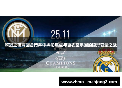 欧冠之夜两回合博弈中舆论焦点与更衣室氛围的隐形变量之战