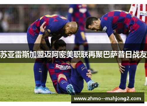 苏亚雷斯加盟迈阿密美职联再聚巴萨昔日战友