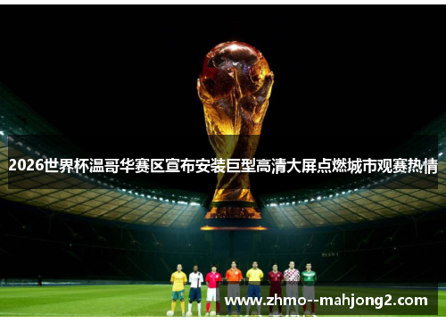 2026世界杯温哥华赛区宣布安装巨型高清大屏点燃城市观赛热情