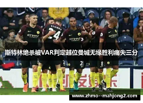 斯特林绝杀被VAR判定越位曼城无缘胜利痛失三分 斯特林绝杀被VAR判定越位曼城无缘胜利痛失三分