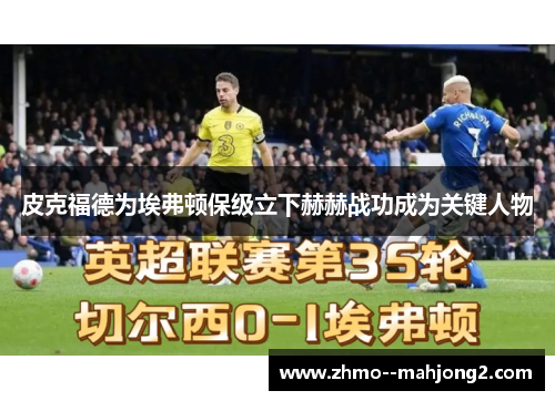 皮克福德为埃弗顿保级立下赫赫战功成为关键人物 皮克福德为埃弗顿保级立下赫赫战功成为关键人物