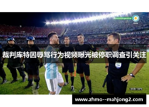 裁判库特因辱骂行为视频曝光被停职调查引关注 裁判库特因辱骂行为视频曝光被停职调查引关注