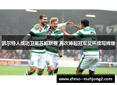 凯尔特人成功卫冕苏超联赛 再次捧起冠军奖杯续写辉煌 凯尔特人成功卫冕苏超联赛 再次捧起冠军奖杯续写辉煌