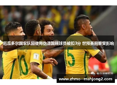 厄瓜多尔国家队因使用伪造国籍球员被扣3分 世预赛前景受影响 厄瓜多尔国家队因使用伪造国籍球员被扣3分 世预赛前景受影响