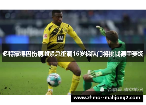 多特蒙德因伤病潮紧急征调16岁梯队门将挑战德甲赛场 多特蒙德因伤病潮紧急征调16岁梯队门将挑战德甲赛场