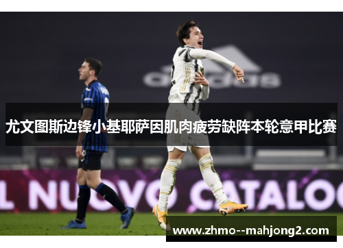 尤文图斯边锋小基耶萨因肌肉疲劳缺阵本轮意甲比赛