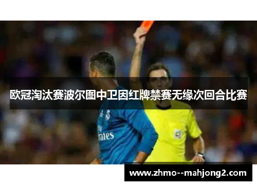欧冠淘汰赛波尔图中卫因红牌禁赛无缘次回合比赛