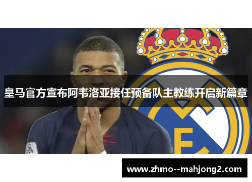皇马官方宣布阿韦洛亚接任预备队主教练开启新篇章