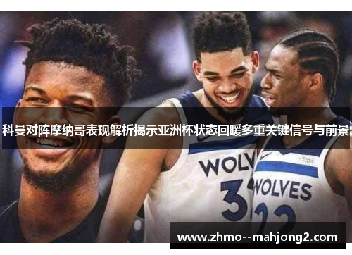 科曼对阵摩纳哥表现解析揭示亚洲杯状态回暖多重关键信号与前景 科曼对阵摩纳哥表现解析揭示亚洲杯状态回暖多重关键信号与前景
