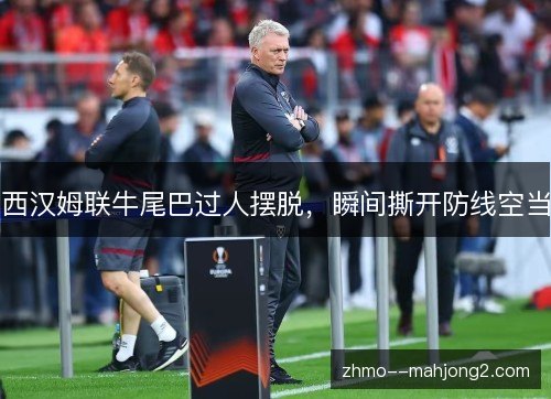 西汉姆联牛尾巴过人摆脱，瞬间撕开防线空当
